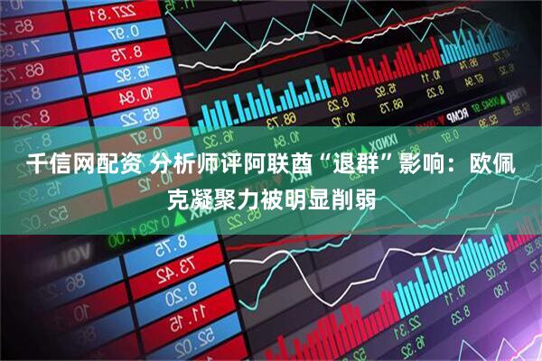千信网配资 分析师评阿联酋“退群”影响：欧佩克凝聚力被明显削弱