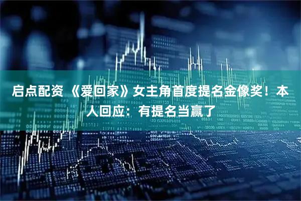 启点配资 《爱回家》女主角首度提名金像奖！本人回应：有提名当赢了