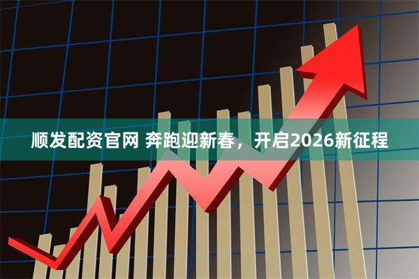 顺发配资官网 奔跑迎新春，开启2026新征程